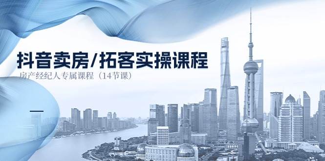 （11107期）抖音卖房-拓客实操课程，房产经纪人专属课程（14节课）-问小徐资源库