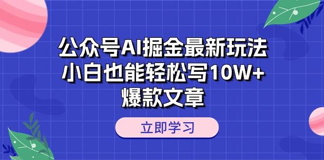 （10878期）公众号AI掘金最新玩法，小白也能轻松写10W+爆款文章-问小徐资源库
