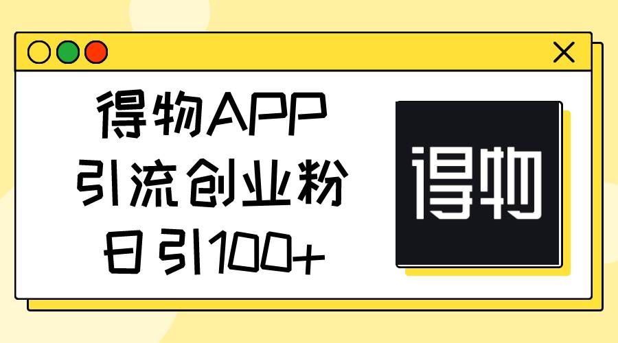 （11027期）得物APP引流创业粉，日引100+-问小徐资源库