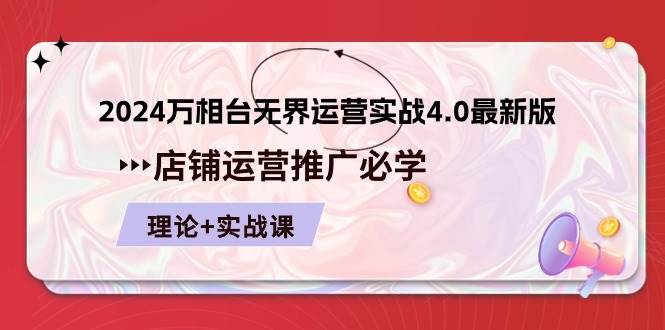 （10892期）2024-万相台 无界 运营实战4.0最新版，店铺 运营推广必修 理论+实操-问小徐资源库