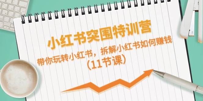 （10868期）小红书突围特训营，带你玩转小红书，拆解小红书如何赚钱（11节课）-问小徐资源库