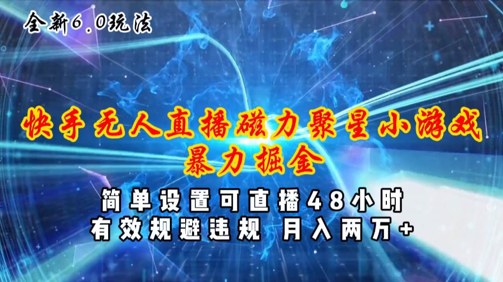 （11225期）全新6.0快手无人直播，磁力聚星小游戏暴力项目，简单设置，直播48小时…-问小徐资源库