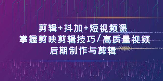 （10907期）剪辑+抖加+短视频课： 掌握剪映剪辑技巧/高质量视频/后期制作与剪辑-50节-问小徐资源库