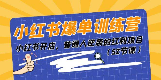 （11134期）小红书爆单训练营，小红书开店，普通人逆袭的红利项目（52节课）-问小徐资源库
