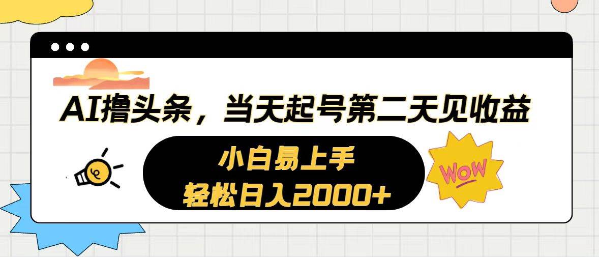 （10884期）AI撸头条，当天起号，第二天见收益。轻松日入2000+-问小徐资源库