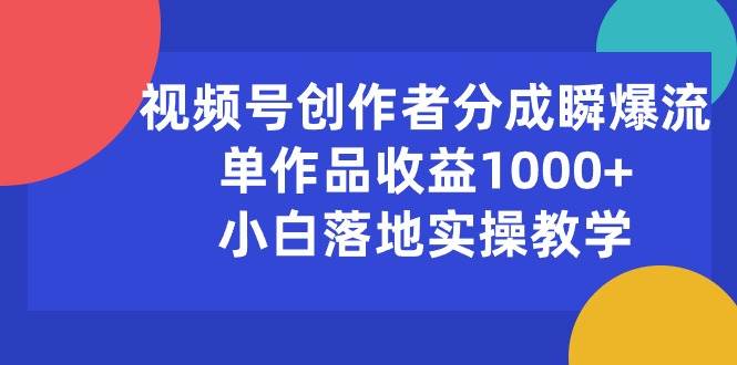 （10854期）视频号创作者分成瞬爆流，单作品收益1000+，小白落地实操教学-问小徐资源库