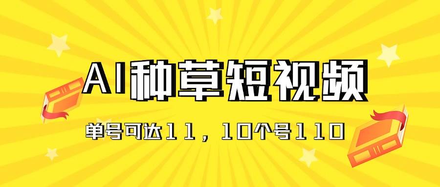 （11324期）AI种草单账号日收益11元（抖音，快手，视频号），10个就是110元-问小徐资源库