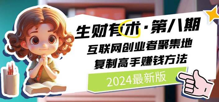 （11017期）2024生财有术·第八期 互联网创业者聚集地，复制高手赚钱方法 (6月更新)-问小徐资源库