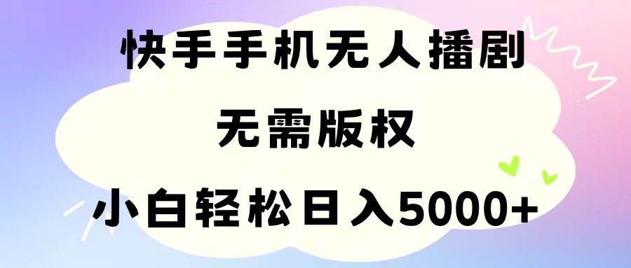 （11062期）手机快手无人播剧，无需硬改，轻松解决版权问题，小白轻松日入5000+-问小徐资源库