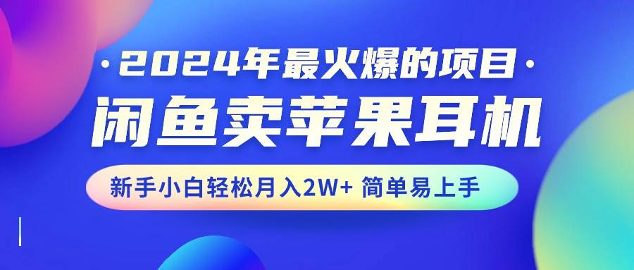 （10863期）2024年最火爆的项目，闲鱼卖苹果耳机，新手小白轻松月入2W+简单易上手-问小徐资源库