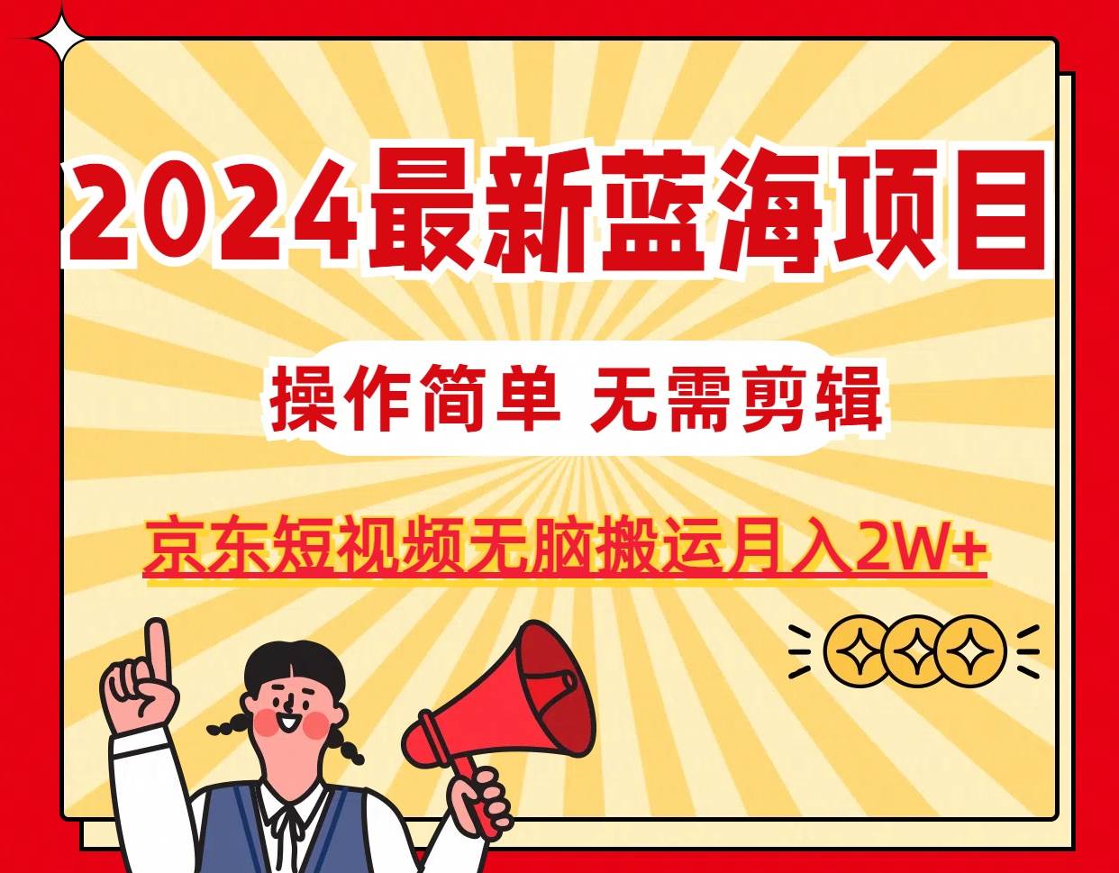 （11268期）2024最新蓝海项目，无需剪辑，京东图文短视频无脑搬运月入2W+-问小徐资源库