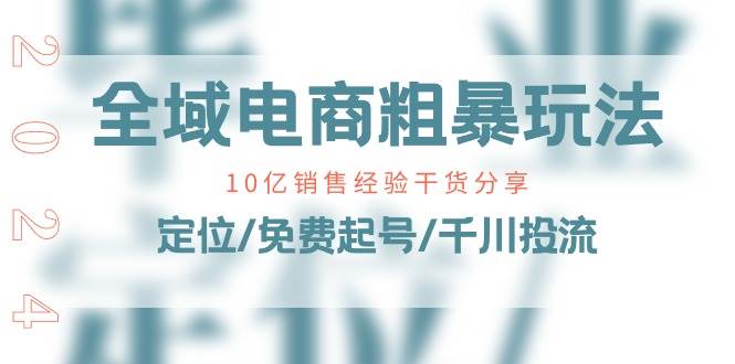（11057期）全域电商-粗暴玩法课：10亿销售经验干货分享！定位/免费起号/千川投流-问小徐资源库