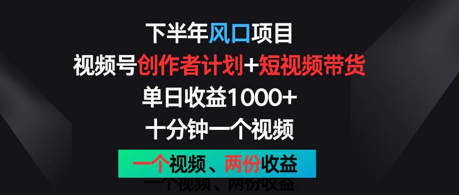 下半年风口项目，视频号创作者计划+视频带货，单日收益1000+，一个视频两份收益.-问小徐资源库