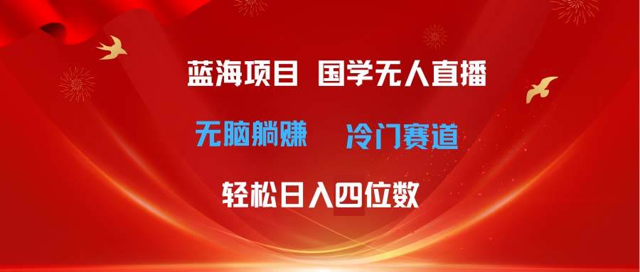 （11232期）超级蓝海项目 国学无人直播日入四位数 无脑躺赚冷门赛道 最新玩法-问小徐资源库