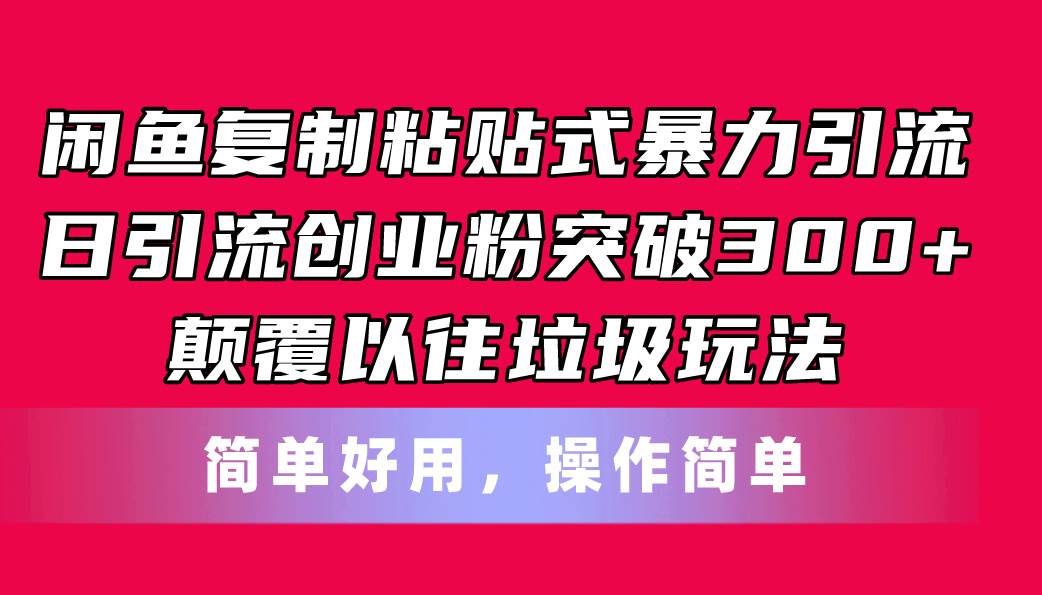 （11119期）闲鱼复制粘贴式暴力引流，日引流突破300+，颠覆以往垃圾玩法，简单好用-问小徐资源库