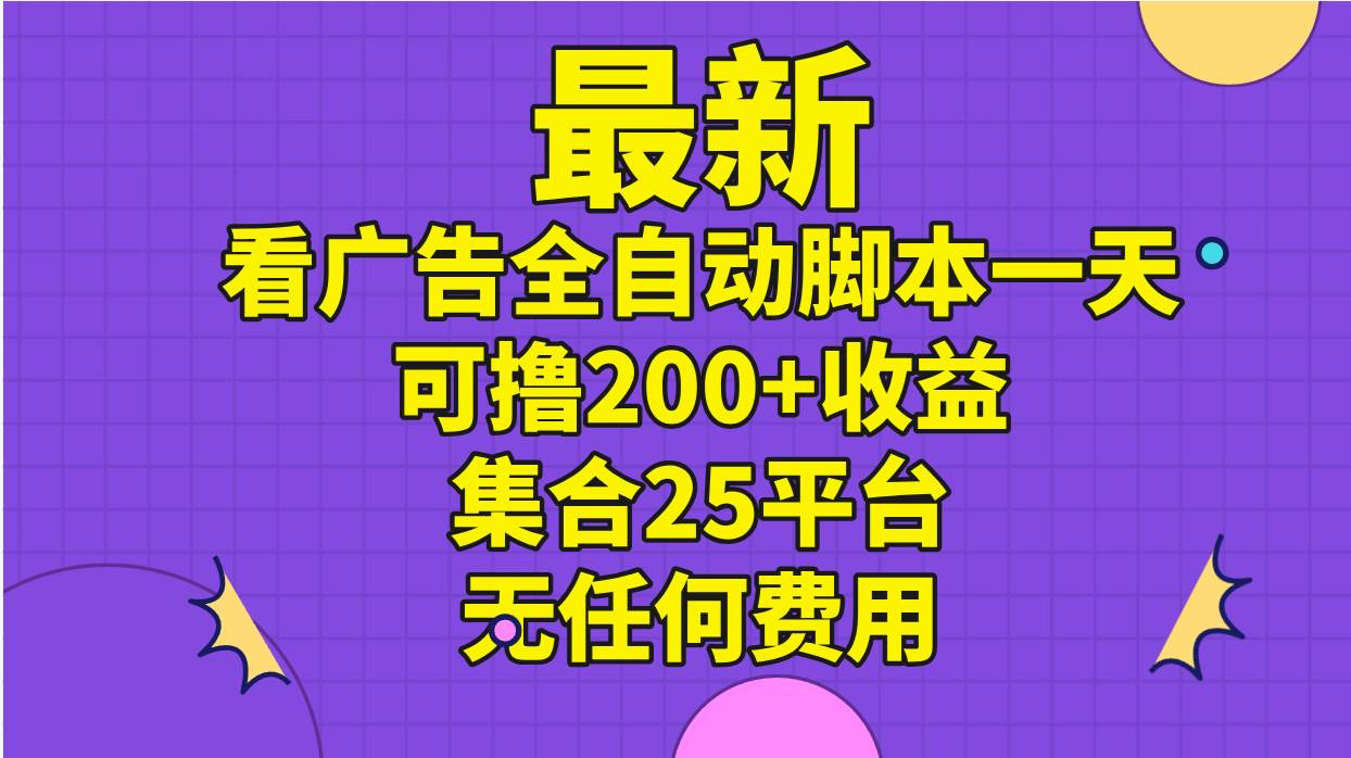 （11301期）最新看广告全自动脚本一天可撸200+收益 。集合25平台 ，无任何费用-问小徐资源库