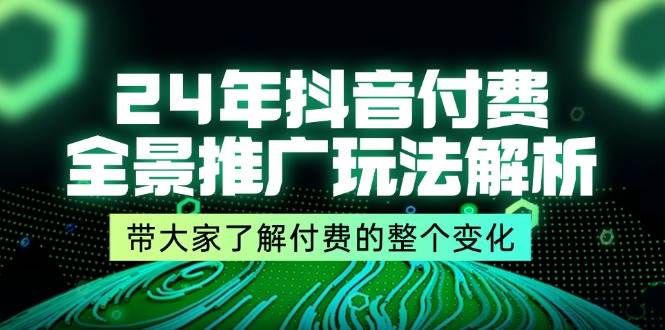 （11801期）24年抖音付费 全景推广玩法解析，带大家了解付费的整个变化 (9节课)-问小徐资源库