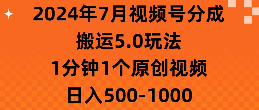 （11395期）2024年7月视频号分成搬运5.0玩法，1分钟1个原创视频，日入500-1000-问小徐资源库