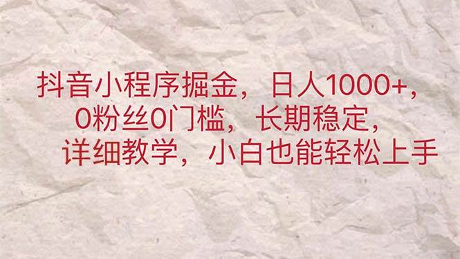 （11447期）抖音小程序掘金，日人1000+，0粉丝0门槛，长期稳定，小白也能轻松上手-问小徐资源库