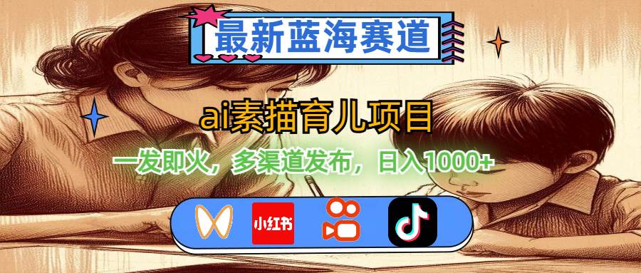 （11618期）最新蓝海赛道，ai素描育儿项目，一发即火，多渠道发布，日入1000+-问小徐资源库