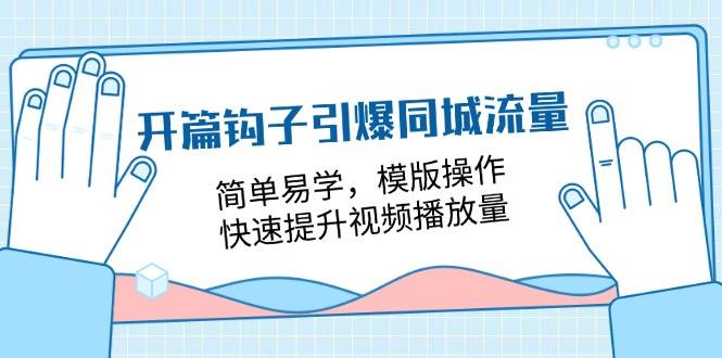 （11393期）开篇 钩子引爆同城流量，简单易学，模版操作，快速提升视频播放量-18节课-问小徐资源库