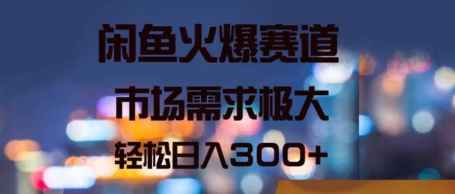 （11592期）闲鱼火爆赛道，市场需求极大，轻松日入300+-问小徐资源库