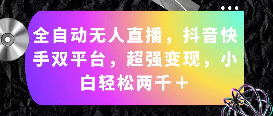（11523期）全自动无人直播，抖音快手双平台，超强变现，小白轻松两千＋-问小徐资源库