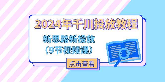 （11534期）2024年千川投放教程，新思路+新投放（9节视频课）-问小徐资源库
