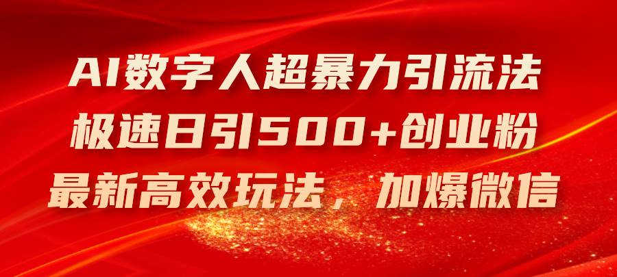 （11624期）AI数字人超暴力引流法，极速日引500+创业粉，最新高效玩法，加爆微信-问小徐资源库