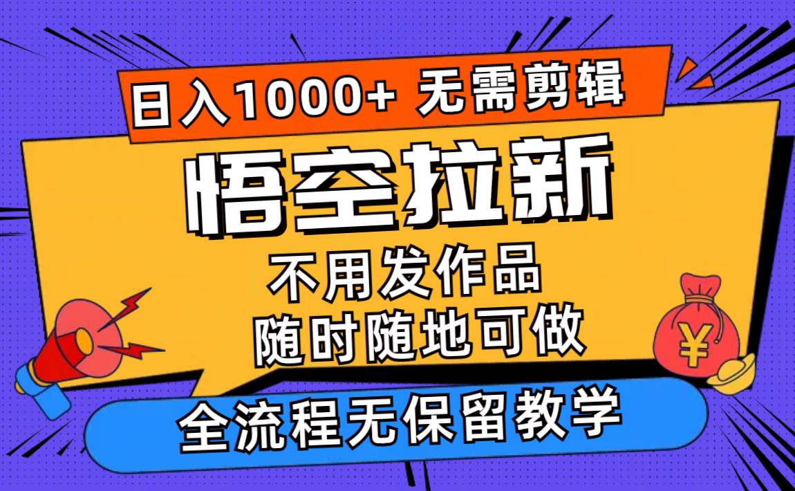 （11830期）悟空拉新日入1000+无需剪辑当天上手，一部手机随时随地可做，全流程无…-问小徐资源库