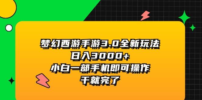 （11804期）梦幻西游手游3.0全新玩法，日入3000+，小白一部手机即可操作，干就完了-问小徐资源库