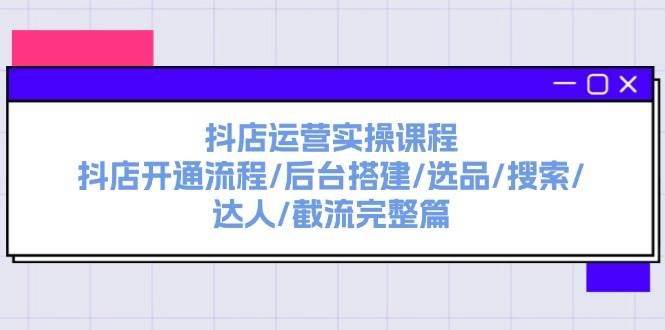 （11783期）抖店运营实操课程：抖店开通流程/后台搭建/选品/搜索/达人/截流完整篇-问小徐资源库
