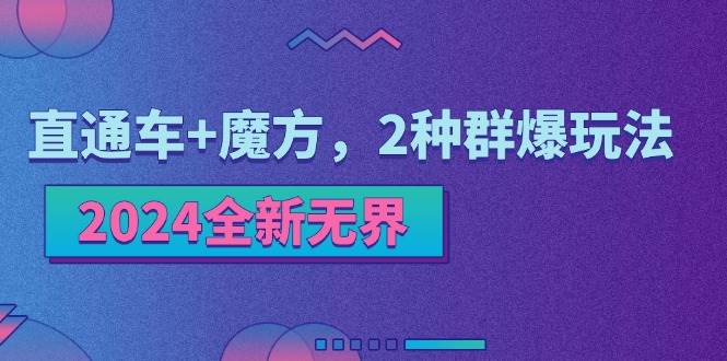 （11479期）2024全新无界：直通车+魔方，2种群爆玩法-问小徐资源库