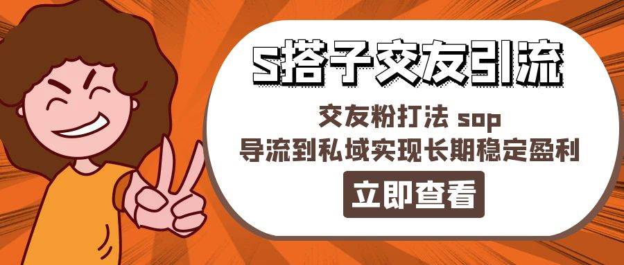 （11548期）某收费888-S搭子交友引流，交友粉打法 sop，导流到私域实现长期稳定盈利-问小徐资源库