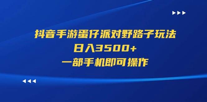 （11539期）抖音手游蛋仔派对野路子玩法，日入3500+，一部手机即可操作-问小徐资源库