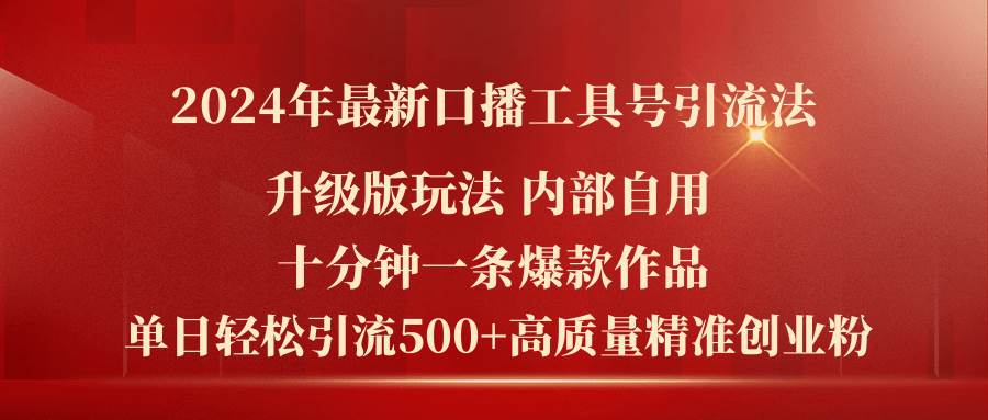 （11669期）2024年最新升级版口播工具号引流法，十分钟一条爆款作品，日引流500+高…-问小徐资源库