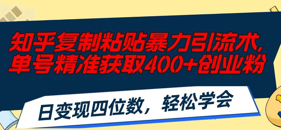（11674期）知乎复制粘贴暴力引流术，单号精准获取400+创业粉，日变现四位数，轻松…-问小徐资源库