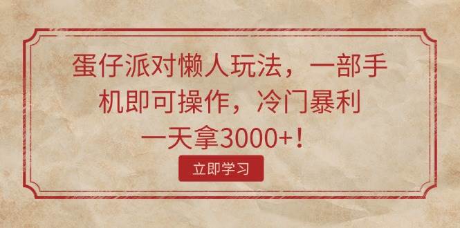 （11867期）蛋仔派对懒人玩法，一部手机即可操作，冷门暴利，一天拿3000+！-问小徐资源库