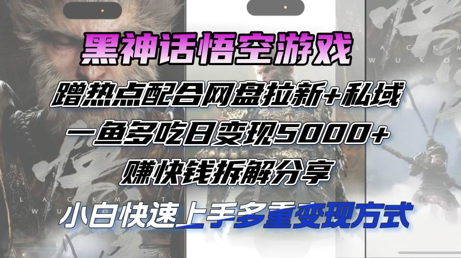 （12271期）黑神话悟空游戏蹭热点配合网盘拉新+私域，一鱼多吃日变现5000+赚快钱拆…-问小徐资源库