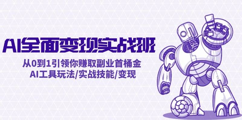 （12170期）AI全面变现实操班：从0到1引领你赚取副业首桶金 AI工具玩法/实战技能/变现-问小徐资源库