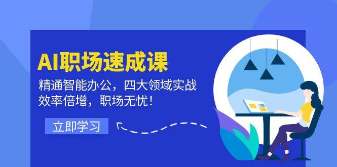 （12248期）AI职场速成课：精通智能办公，四大领域实战，效率倍增，职场无忧！-问小徐资源库