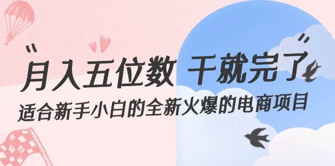 （12241期）月入五位数 干就完了 适合新手小白的全新火爆的电商项目-问小徐资源库