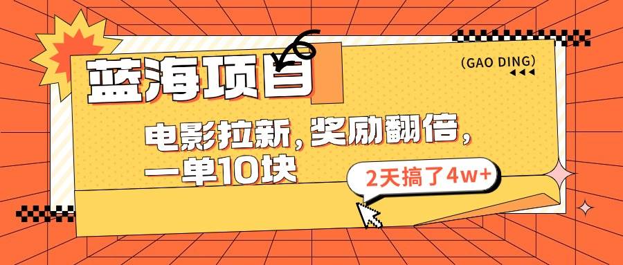 （11930期）蓝海项目，电影拉新，奖励翻倍，一单10元，2天搞了4w+-问小徐资源库