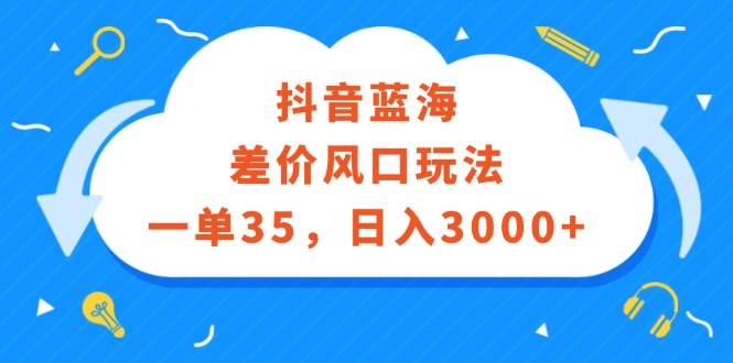 （12322期）抖音蓝海差价风口玩法，一单35，日入3000+-问小徐资源库