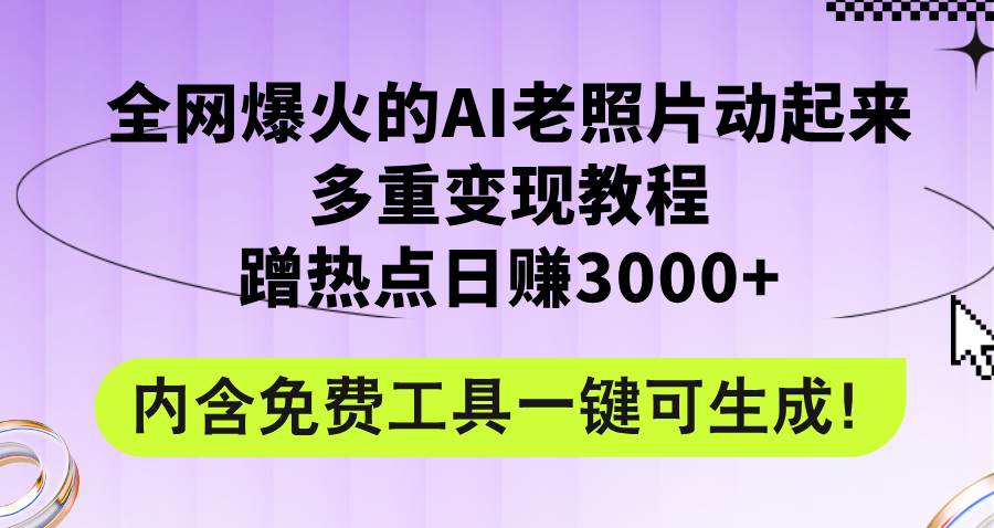 （12160期）全网爆火的AI老照片动起来多重变现教程，蹭热点日赚3000+，内含免费工具-问小徐资源库