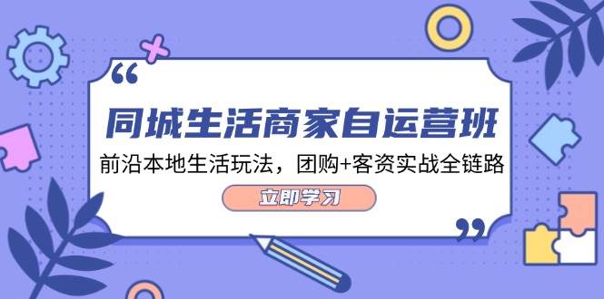 （12108期）同城生活商家自运营班，前沿本地生活玩法，团购+客资实战全链路-34节课-问小徐资源库
