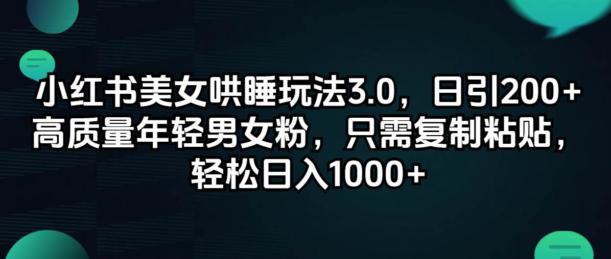 （12195期）小红书美女哄睡玩法3.0，日引200+高质量年轻男女粉，只需复制粘贴，轻…-问小徐资源库