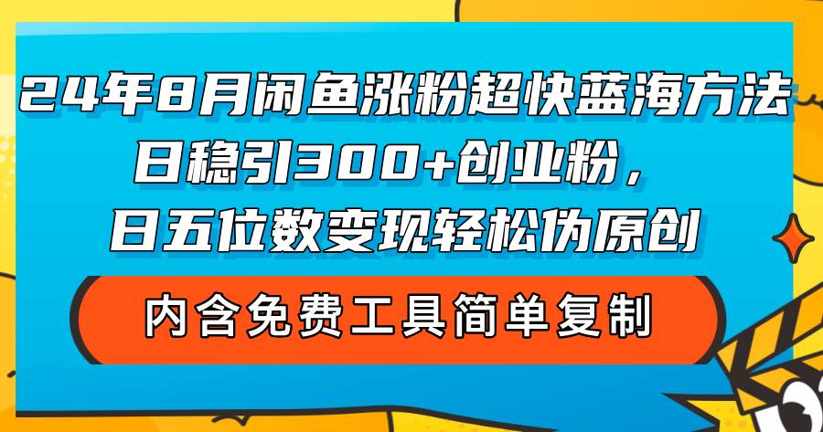 （12176期）24年8月闲鱼涨粉超快蓝海方法！日稳引300+创业粉，日五位数变现，轻松…-问小徐资源库