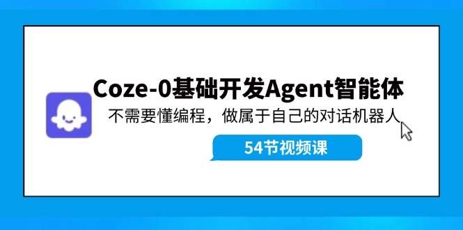 （11990期）Coze-0基础开发 Agent智能体教程：不需要懂编程，做属于自己的对话机器人-问小徐资源库
