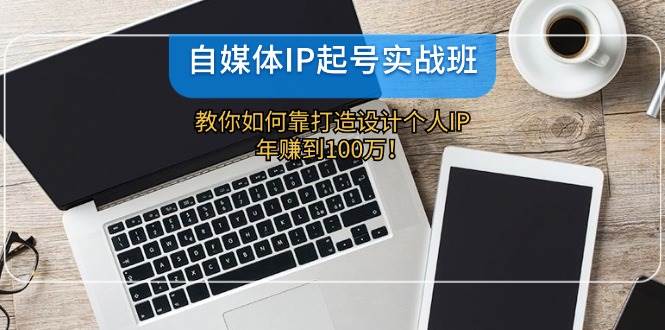 （12115期）自媒体IP-起号实战班：教你如何靠打造设计个人IP，年赚到100万！-问小徐资源库
